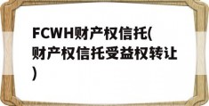 FCWH财产权信托(财产权信托受益权转让)