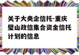 关于大央企信托-重庆璧山政信集合资金信托计划的信息