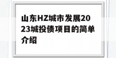 山东HZ城市发展2023城投债项目的简单介绍