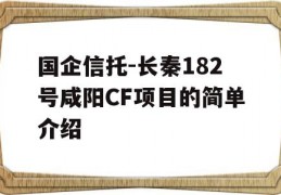 国企信托-长秦182号咸阳CF项目的简单介绍