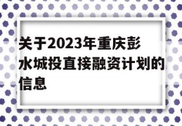 关于2023年重庆彭水城投直接融资计划的信息