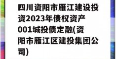 四川资阳市雁江建设投资2023年债权资产001城投债定融(资阳市雁江区建投集团公司)