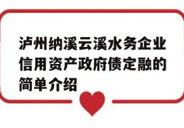 泸州纳溪云溪水务企业信用资产政府债定融的简单介绍