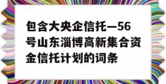 包含大央企信托—56号山东淄博高新集合资金信托计划的词条