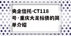 央企信托-CT118号·重庆大足标债的简单介绍