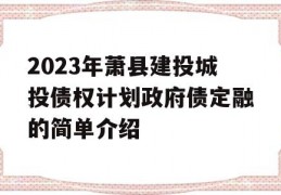 2023年萧县建投城投债权计划政府债定融的简单介绍