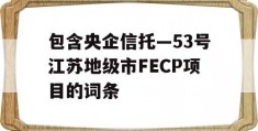 包含央企信托—53号江苏地级市FECP项目的词条