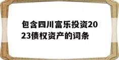 包含四川富乐投资2023债权资产的词条