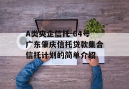 A类央企信托-64号广东肇庆信托贷款集合信托计划的简单介绍