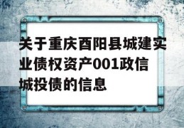 关于重庆酉阳县城建实业债权资产001政信城投债的信息