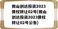 微山创达投资2023债权转让02号(微山创达投资2023债权转让02号公告)