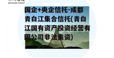 国企+央企信托-成都青白江集合信托(青白江国有资产投资经营有限公司非法集资)