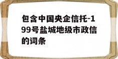 包含中国央企信托-199号盐城地级市政信的词条