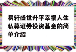 易轩盛世升平幸福人生私募证券投资基金的简单介绍