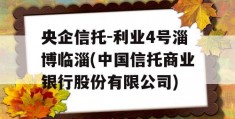 央企信托-利业4号淄博临淄(中国信托商业银行股份有限公司)