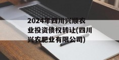 2024年四川兴顺农业投资债权转让(四川兴农肥业有限公司)