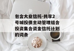 包含大业信托-共享2号城投债主动管理组合投资集合资金信托计划的词条