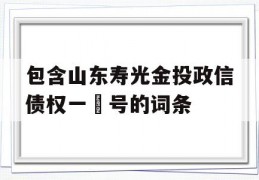 包含山东寿光金投政信债权一‬号的词条