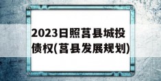 2023日照莒县城投债权(莒县发展规划)