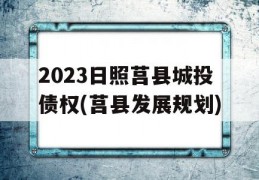 2023日照莒县城投债权(莒县发展规划)