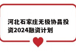 河北石家庄无极协昌投资2024融资计划