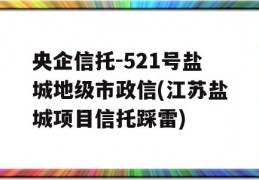 央企信托-521号盐城地级市政信(江苏盐城项目信托踩雷)