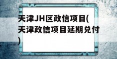 天津JH区政信项目(天津政信项目延期兑付)