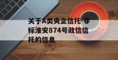 关于A类央企信托-非标淮安874号政信信托的信息