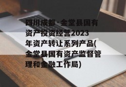 四川成都·金堂县国有资产投资经营2023年资产转让系列产品(金堂县国有资产监督管理和金融工作局)