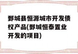 鄄城县恒源城市开发债权产品(鄄城恒泰置业开发的项目)