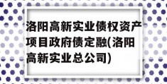 洛阳高新实业债权资产项目政府债定融(洛阳高新实业总公司)