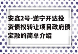 安鑫2号-遂宁开达投资债权转让项目政府债定融的简单介绍