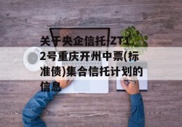 关于央企信托-ZT12号重庆开州中票(标准债)集合信托计划的信息