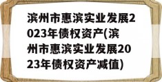 滨州市惠滨实业发展2023年债权资产(滨州市惠滨实业发展2023年债权资产减值)