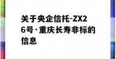 关于央企信托-ZX26号·重庆长寿非标的信息