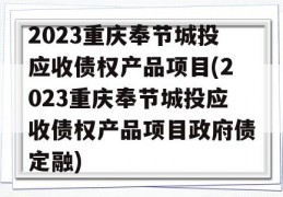 2023重庆奉节城投应收债权产品项目(2023重庆奉节城投应收债权产品项目政府债定融)