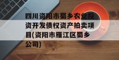 四川资阳市蜀乡农业投资开发债权资产拍卖项目(资阳市雁江区蜀乡公司)