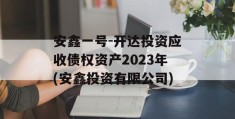 安鑫一号-开达投资应收债权资产2023年(安鑫投资有限公司)