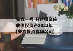 安鑫一号-开达投资应收债权资产2023年(安鑫投资有限公司)