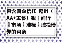 包含国企信托-兖州（AA+主体）银‮间行‬市场‮准标‬城投债券的词条