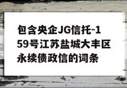 包含央企JG信托-159号江苏盐城大丰区永续债政信的词条