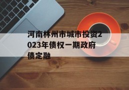 河南林州市城市投资2023年债权一期政府债定融
