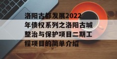 洛阳古都发展2022年债权系列之洛阳古城整治与保护项目二期工程项目的简单介绍