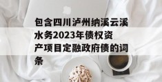 包含四川泸州纳溪云溪水务2023年债权资产项目定融政府债的词条