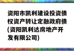 资阳市凯利建设投资债权资产转让定融政府债(资阳凯利达房地产开发有限公司)