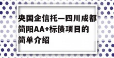 央国企信托—四川成都简阳AA+标债项目的简单介绍