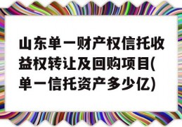 山东单一财产权信托收益权转让及回购项目(单一信托资产多少亿)