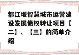 都江堰智慧城市运营建设发展债权转让项目【二】、【三】的简单介绍