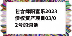 包含绵阳富乐2023债权资产项目03/02号的词条