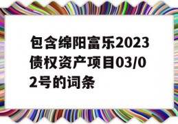 包含绵阳富乐2023债权资产项目03/02号的词条